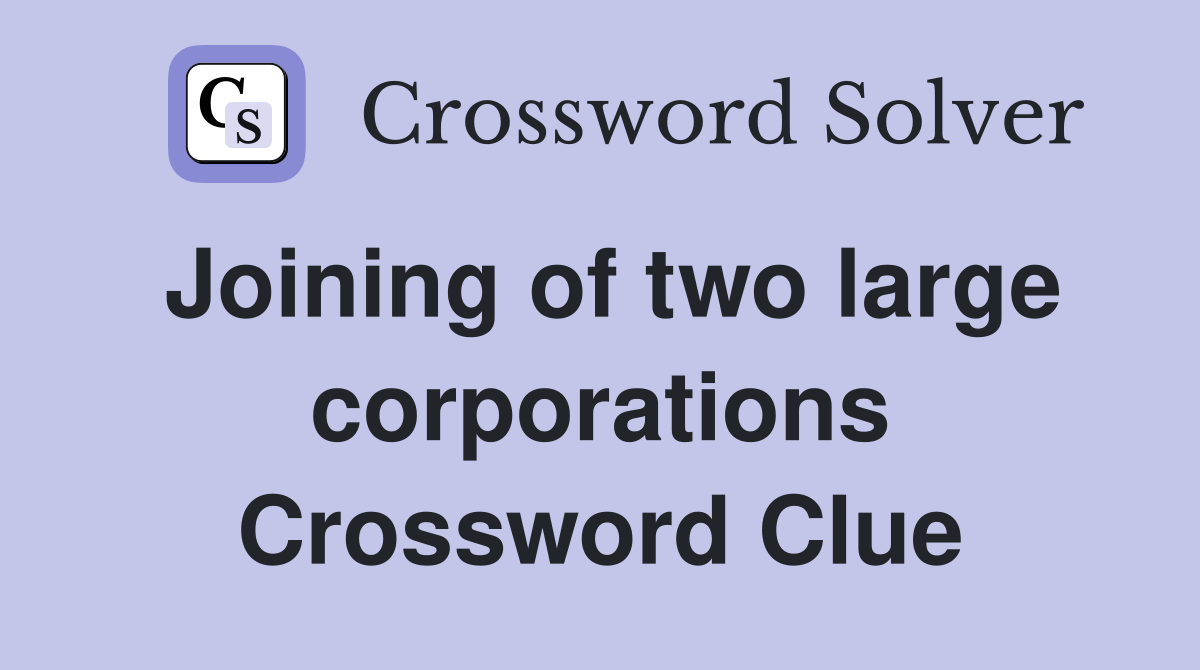 Joining of two large corporations Crossword Clue