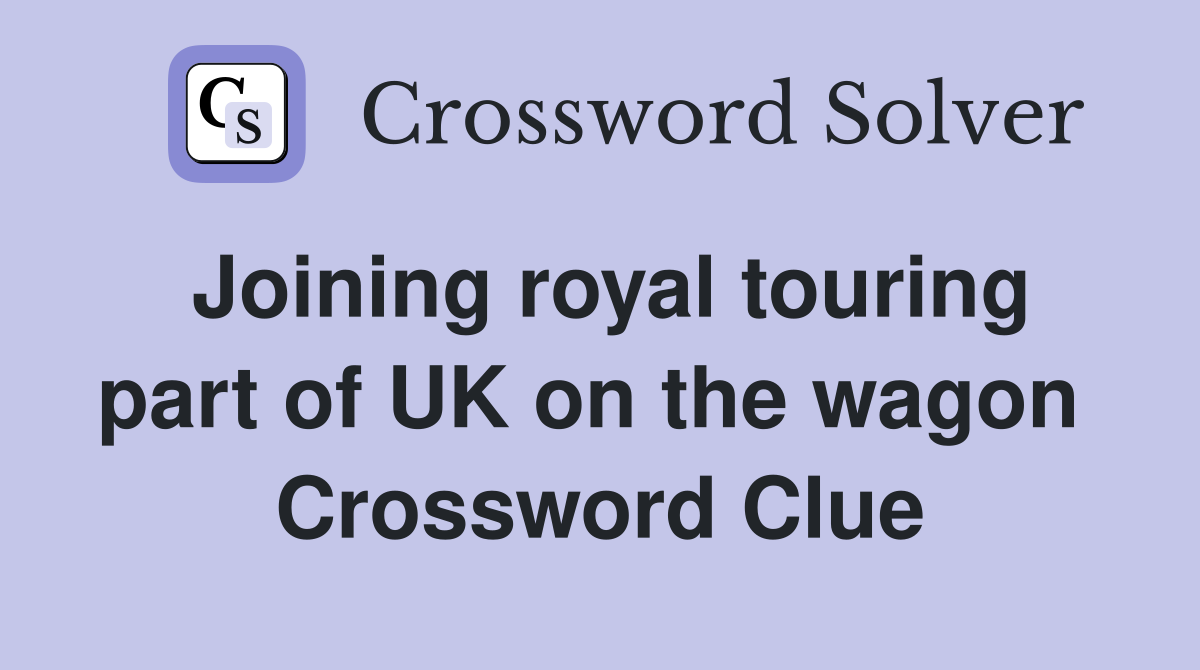 Joining royal touring part of UK on the wagon  Crossword Clue