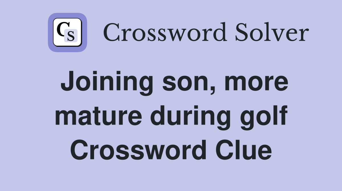 Joining son, more mature during golf Crossword Clue