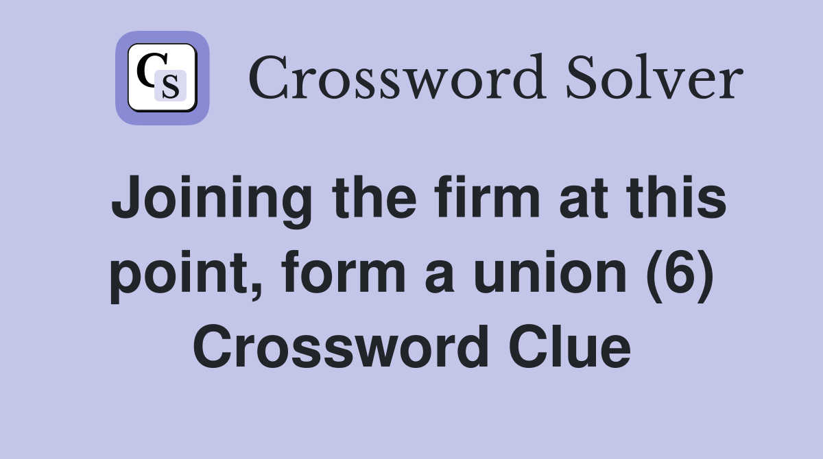 Joining the firm at this point, form a union (6) Crossword Clue