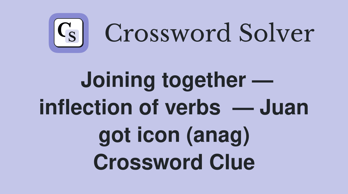 Joining together — inflection of verbs  — Juan got icon (anag) Crossword Clue