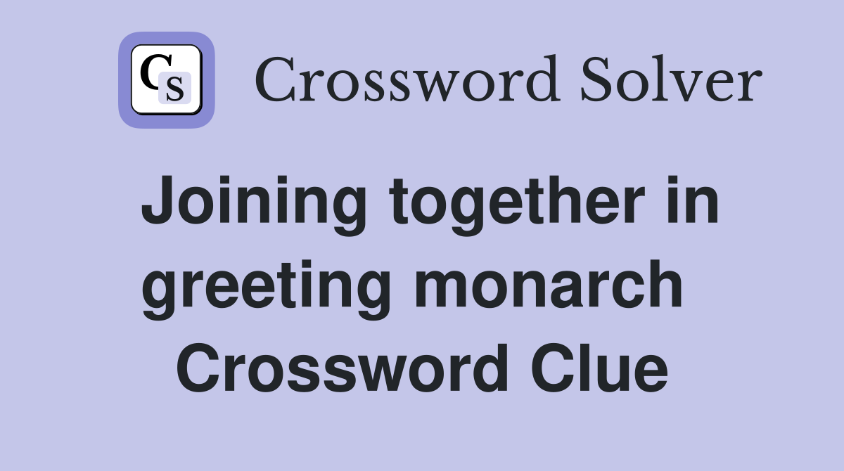 Joining together in greeting monarch  Crossword Clue