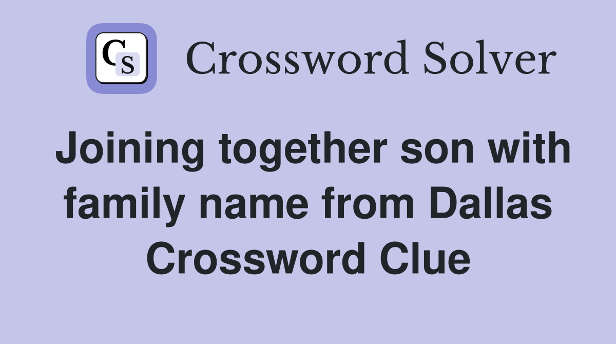 Joining together son with family name from Dallas Crossword Clue