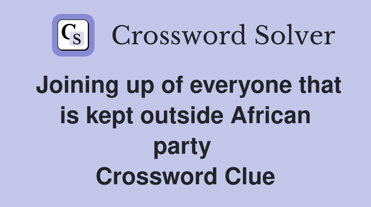 Joining up of everyone that is kept outside African party  Crossword Clue