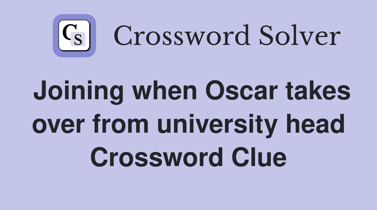Joining when Oscar takes over from university head Crossword Clue