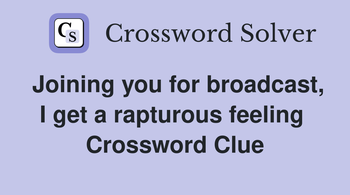 Joining you for broadcast, I get a rapturous feeling  Crossword Clue