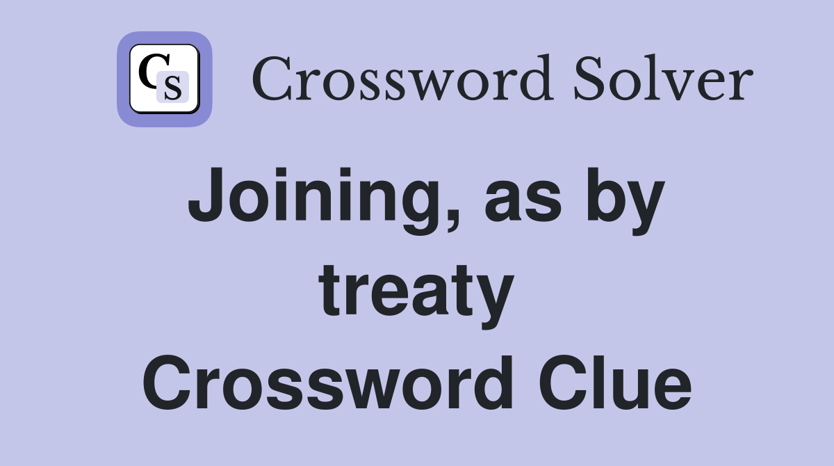 Joining, as by treaty Crossword Clue
