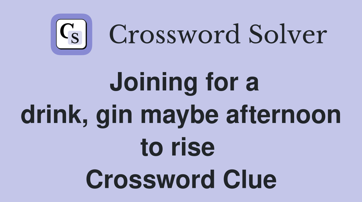 Joining for a drink, gin maybe afternoon to rise  Crossword Clue
