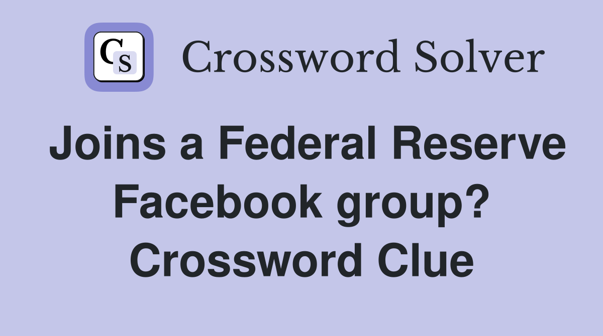 Joins a Federal Reserve Facebook group? Crossword Clue