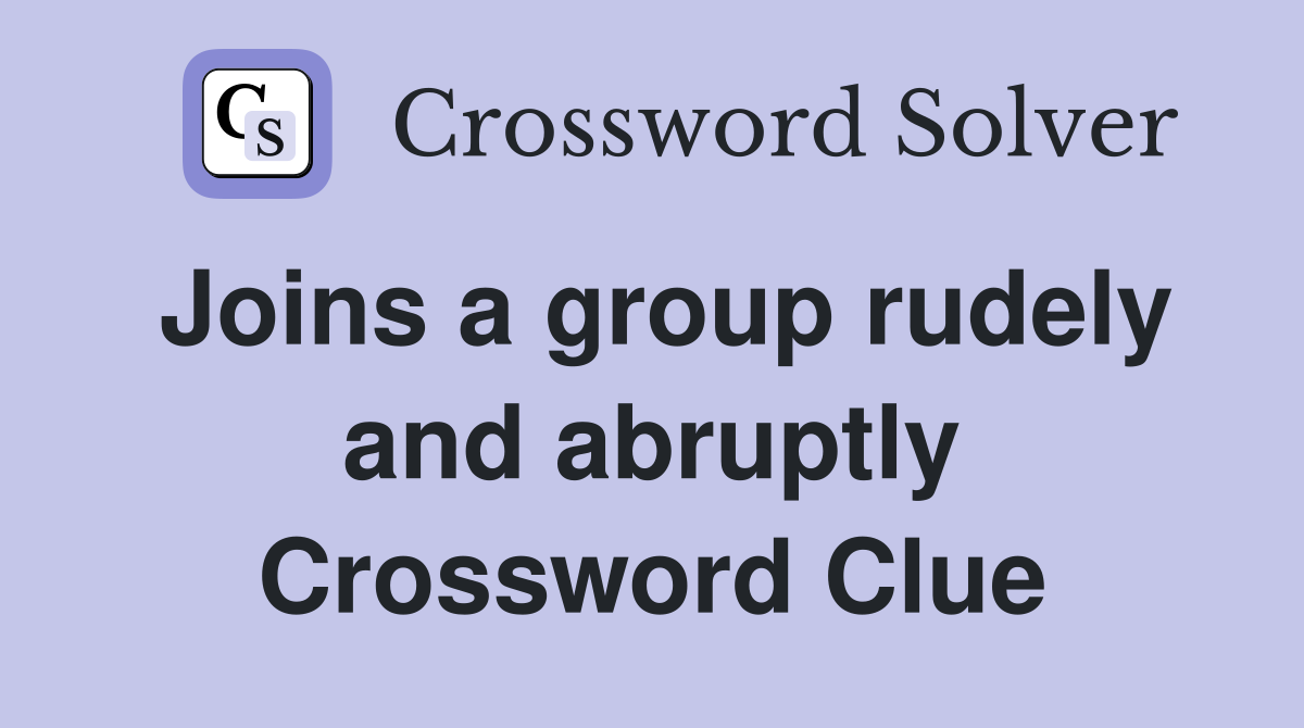 Joins a group rudely and abruptly Crossword Clue