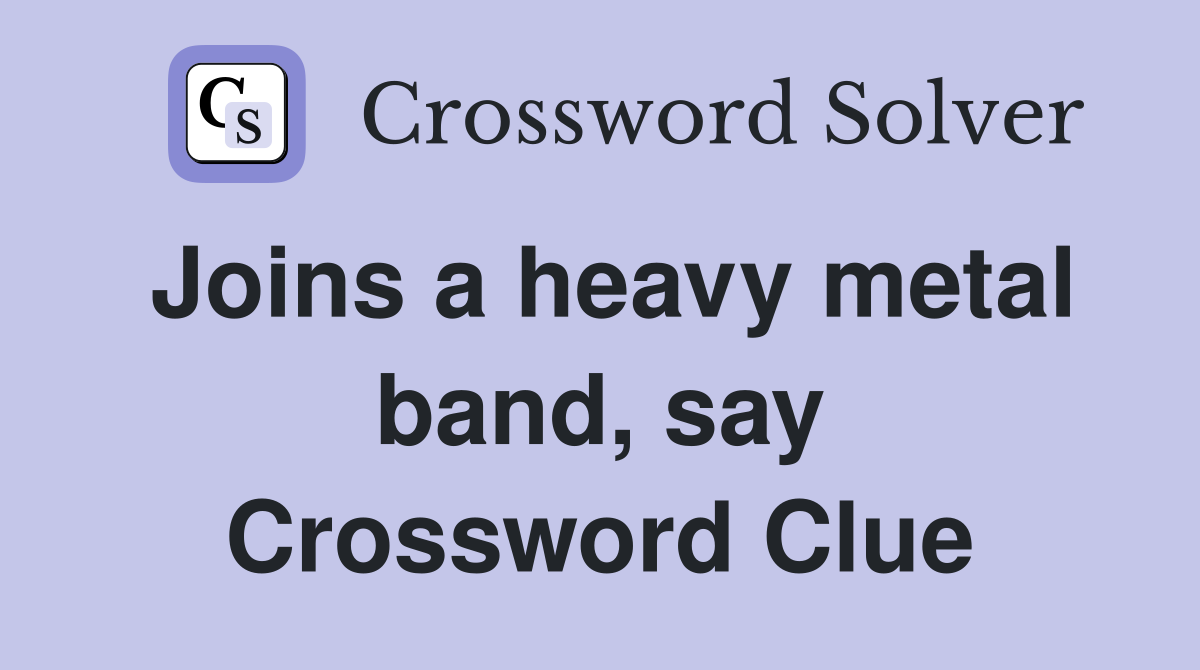 Joins a heavy metal band, say Crossword Clue