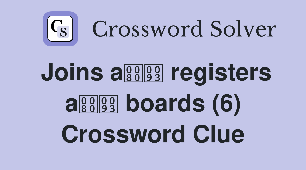 Joins a registers a boards (6) Crossword Clue