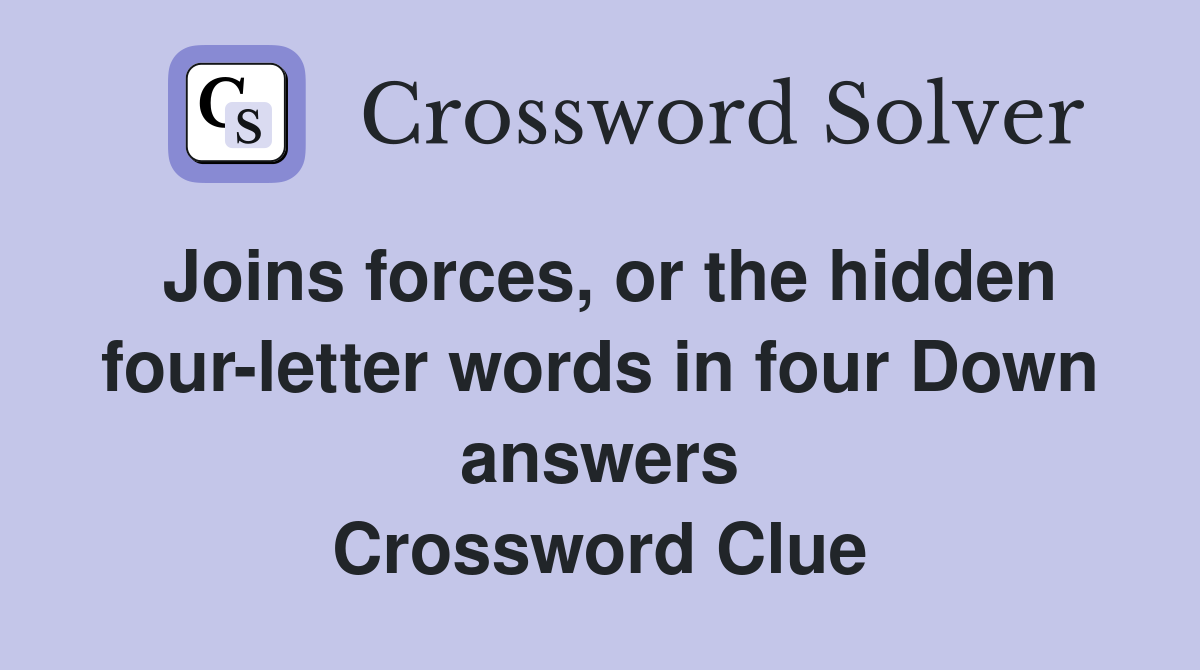 Joins forces, or the hidden four-letter words in four Down answers Crossword Clue