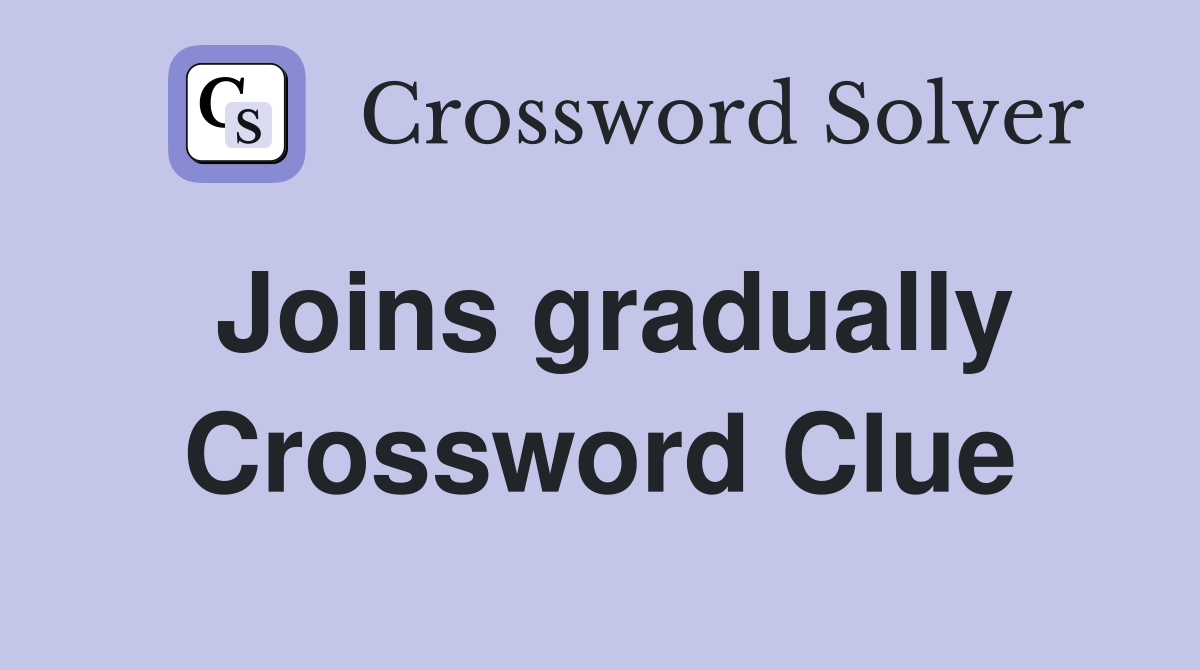 Joins gradually Crossword Clue