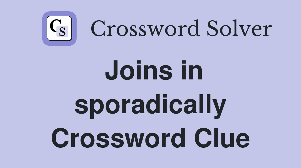 Joins in sporadically Crossword Clue