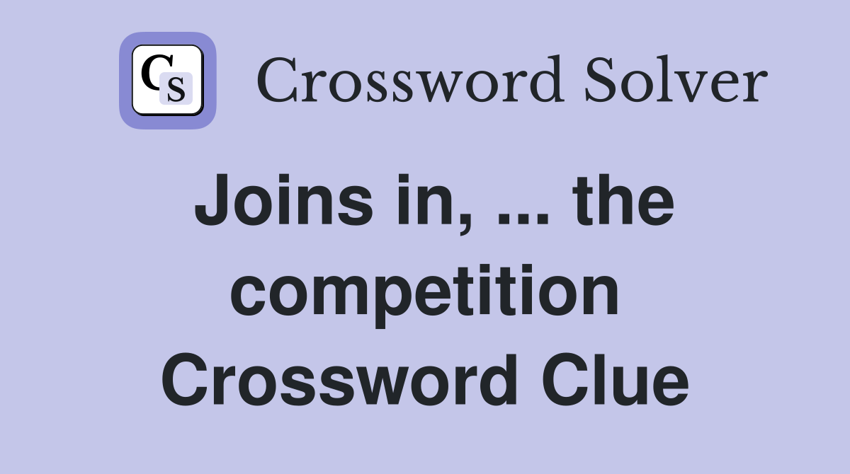 Joins in, ... the competition Crossword Clue