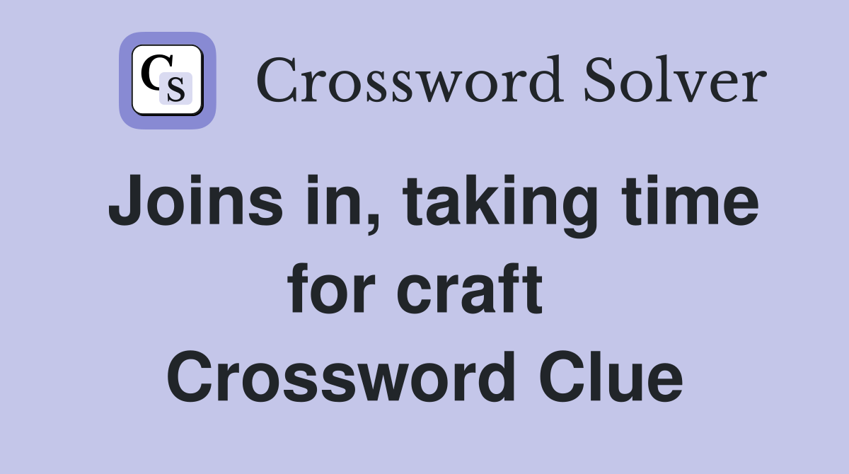 Joins in, taking time for craft  Crossword Clue