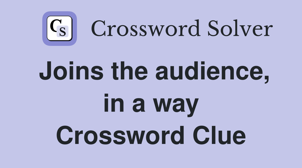 Joins the audience, in a way Crossword Clue