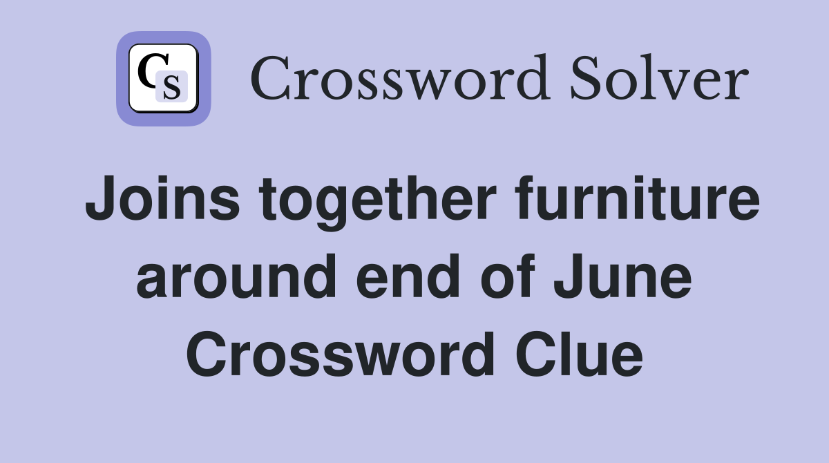 Joins together furniture around end of June Crossword Clue