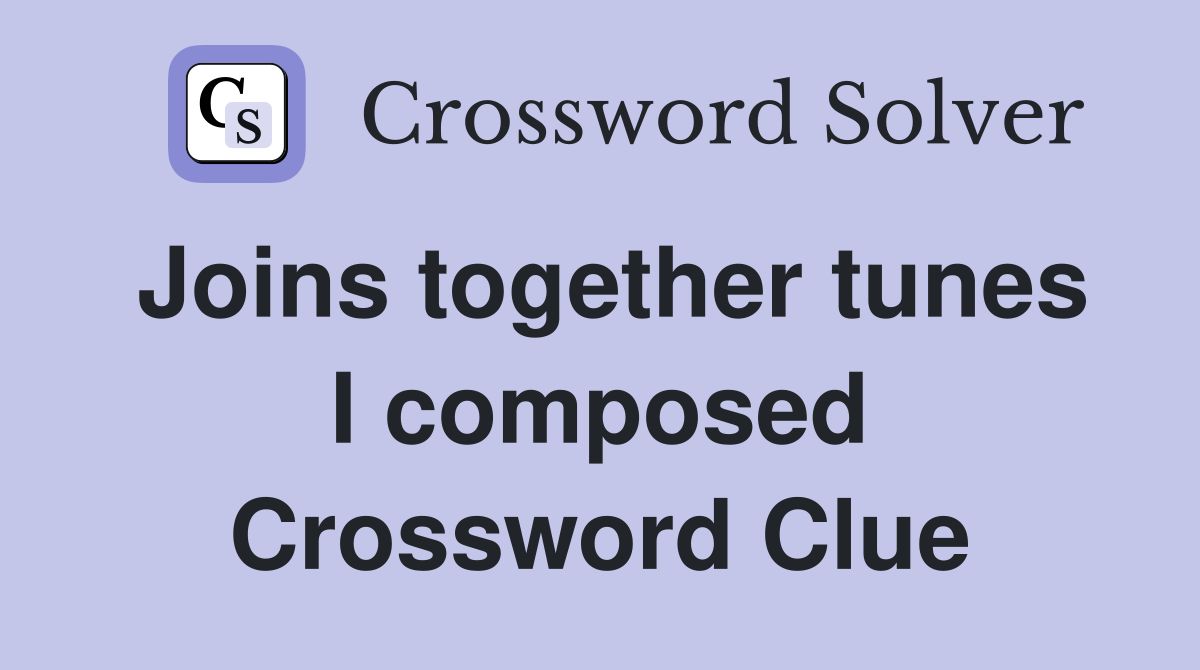 Joins together tunes I composed Crossword Clue