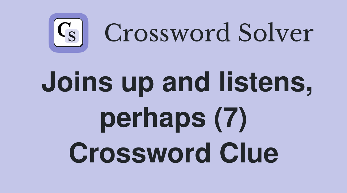 Joins up and listens, perhaps (7) Crossword Clue
