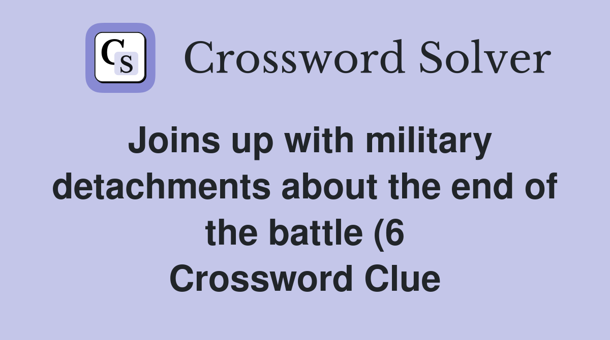 Joins up with military detachments about the end of the battle (6 Joins up with military detachments about the end of the battle (6