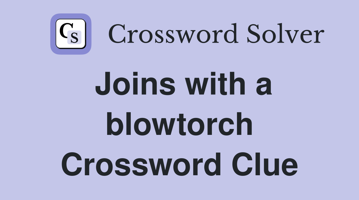 Joins with a blowtorch Crossword Clue