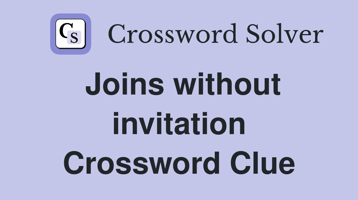 Joins without invitation Crossword Clue