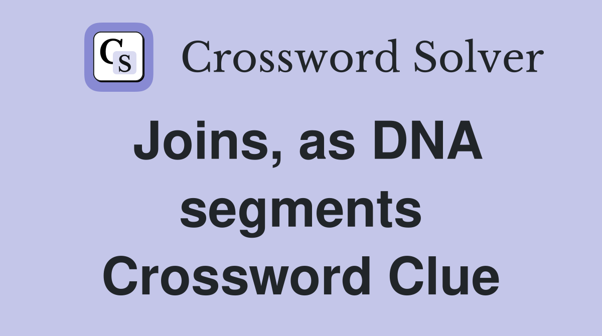 Joins, as DNA segments Crossword Clue