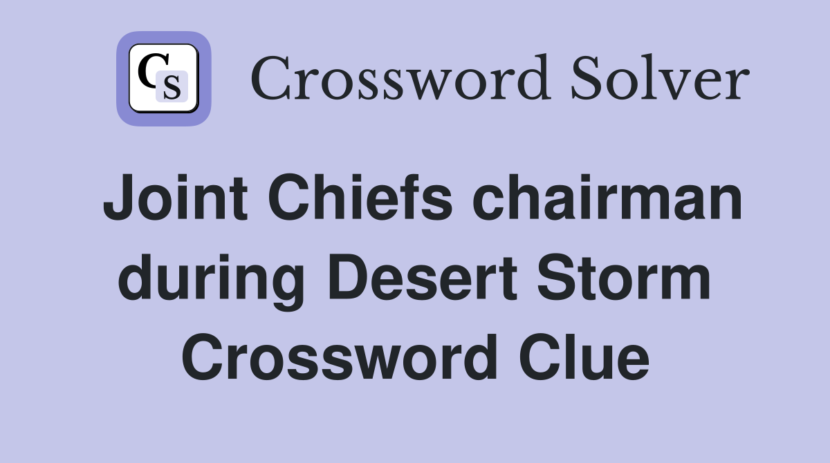 Joint Chiefs chairman during Desert Storm Crossword Clue
