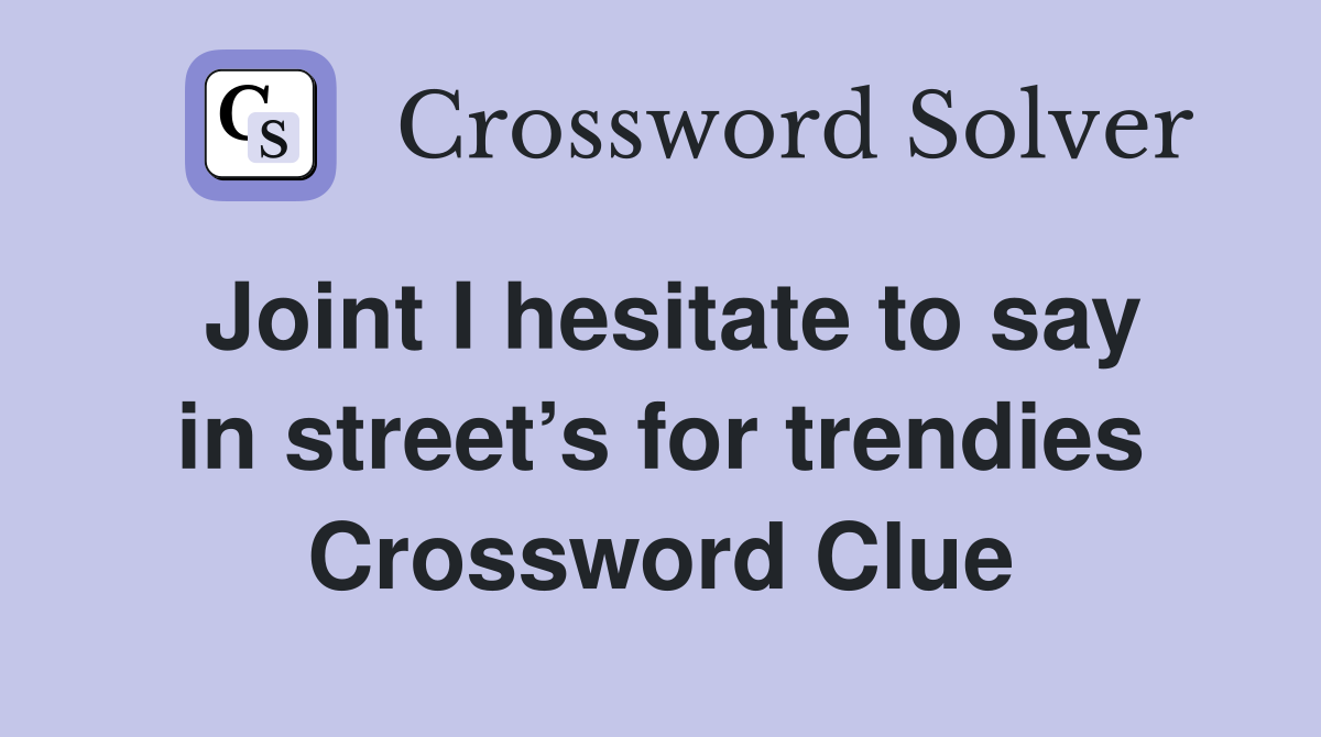 Joint I hesitate to say in street’s for trendies Crossword Clue