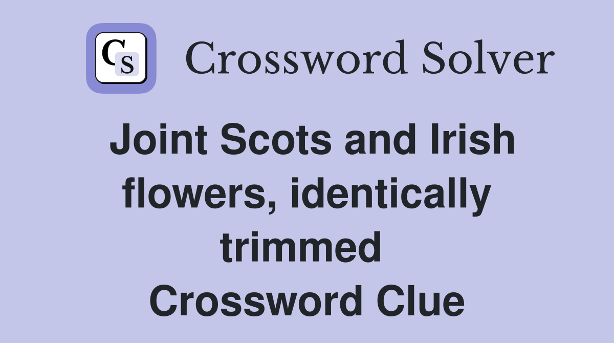 Joint Scots and Irish flowers, identically trimmed  Crossword Clue