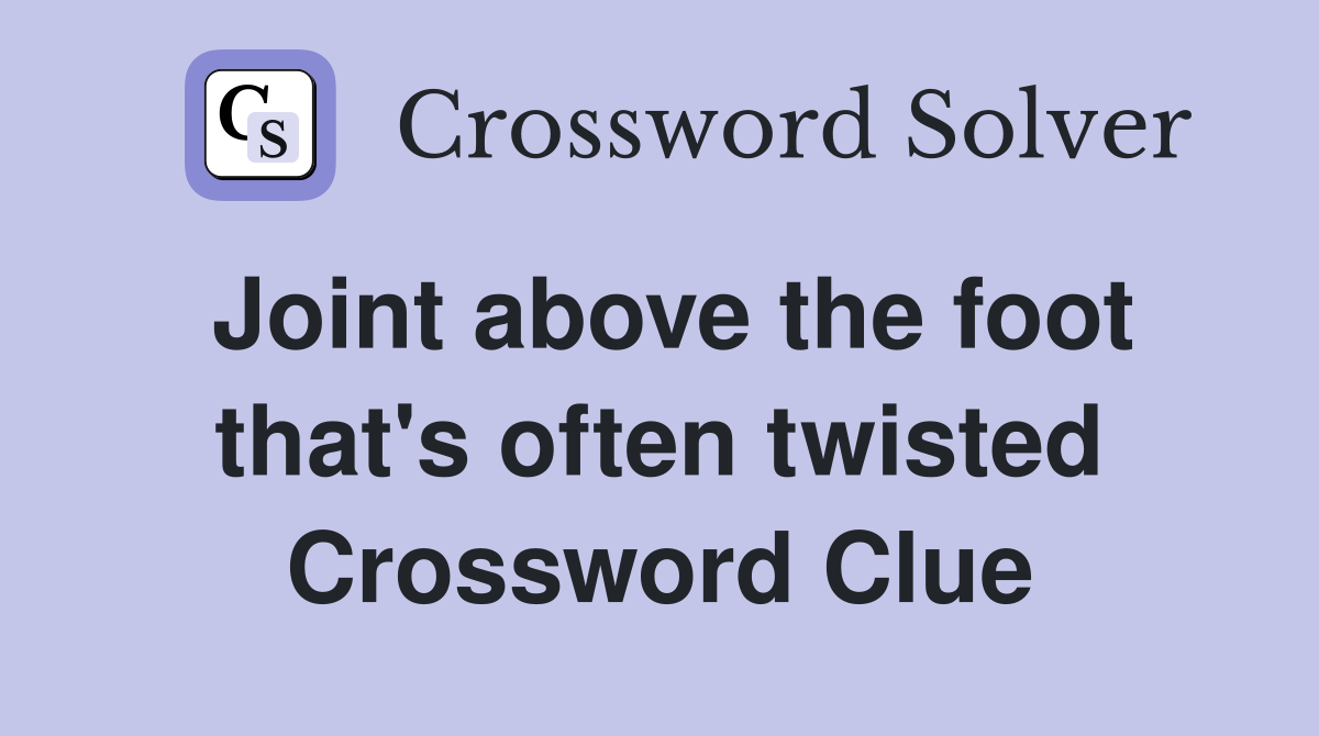 Joint above the foot that's often twisted Crossword Clue