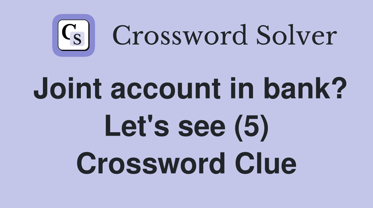 Joint account in bank? Let's see (5) Crossword Clue