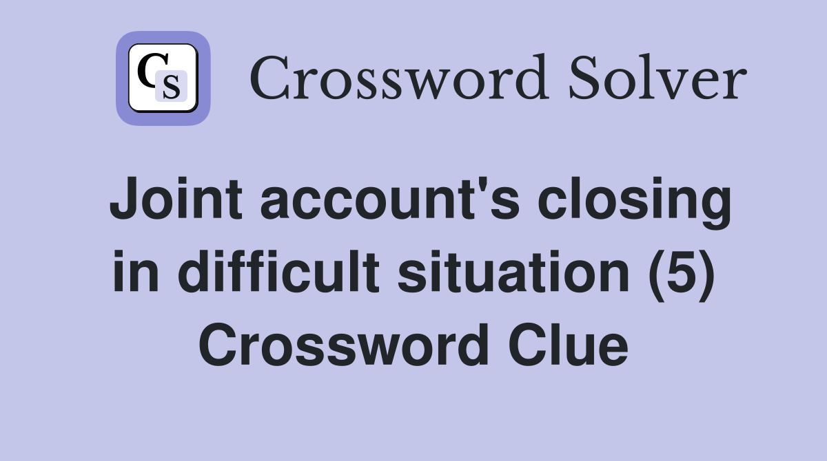 Joint account's closing in difficult situation (5) Crossword Clue