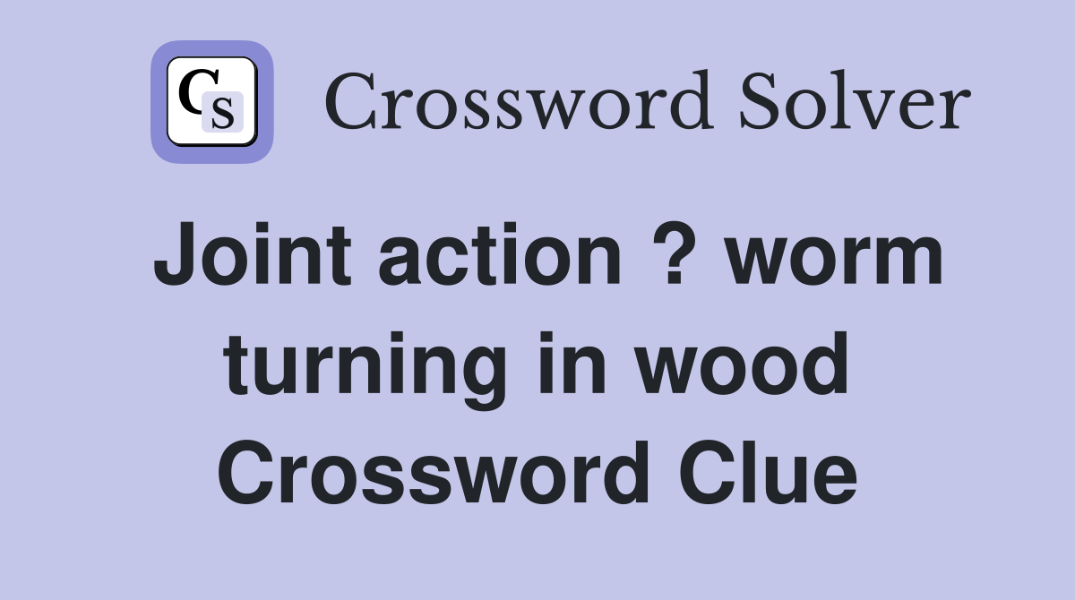 Joint action ? worm turning in wood Crossword Clue