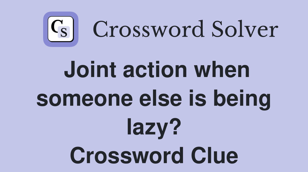 Joint action when someone else is being lazy? Crossword Clue