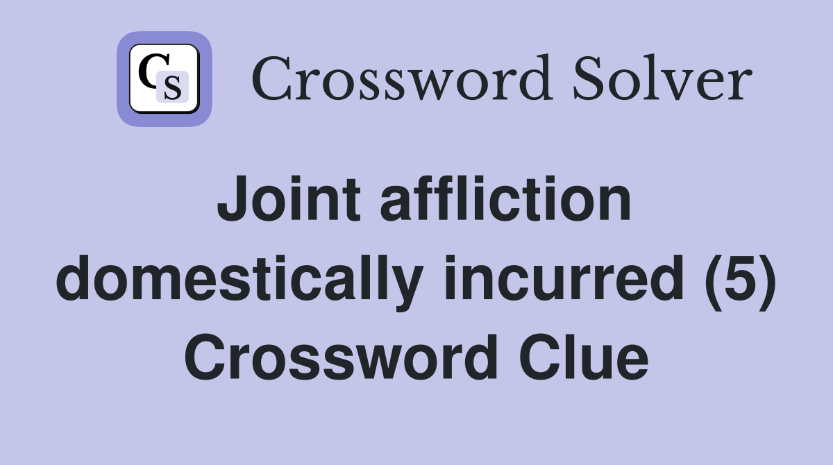 Joint affliction domestically incurred (5) Crossword Clue