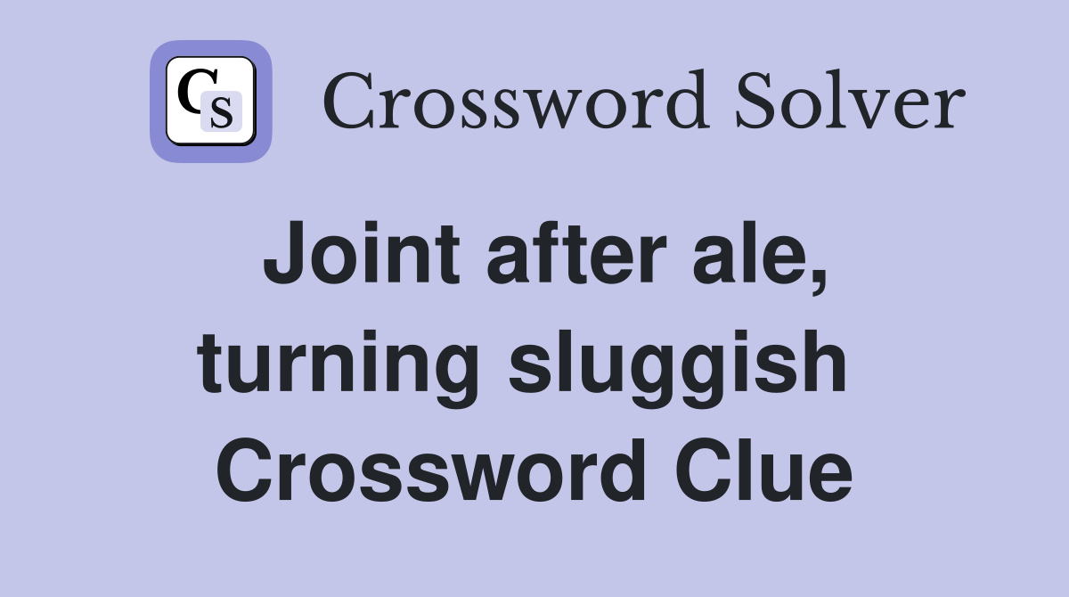 Joint after ale, turning sluggish  Crossword Clue