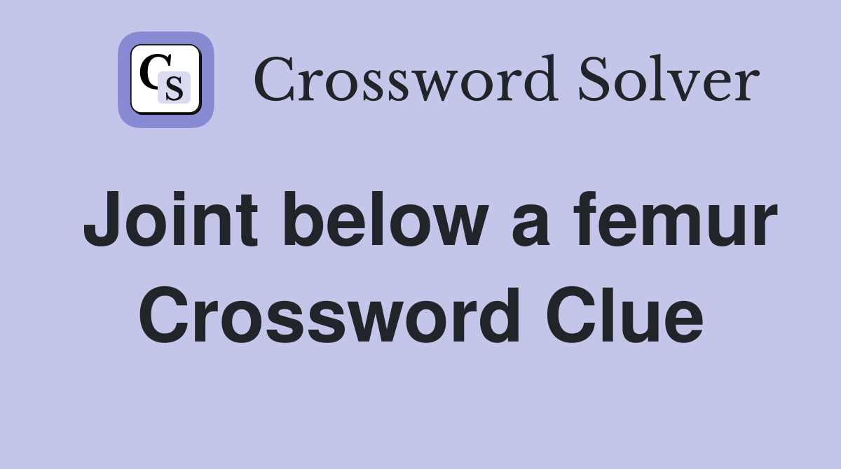 Joint below a femur Crossword Clue