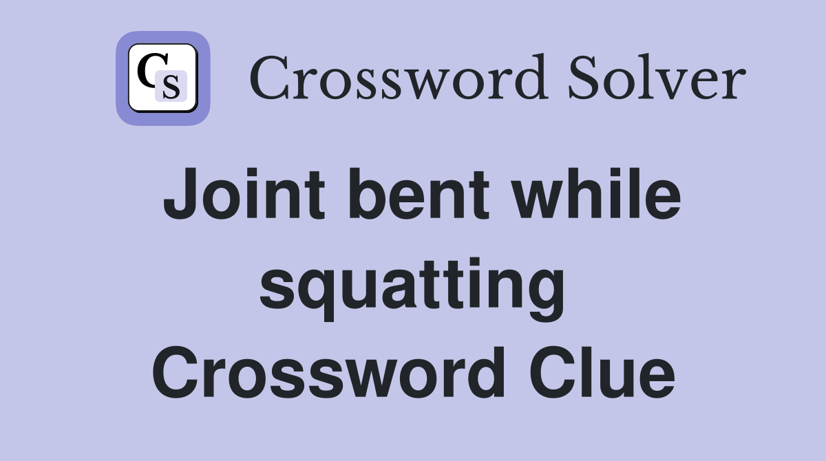 Joint bent while squatting Crossword Clue