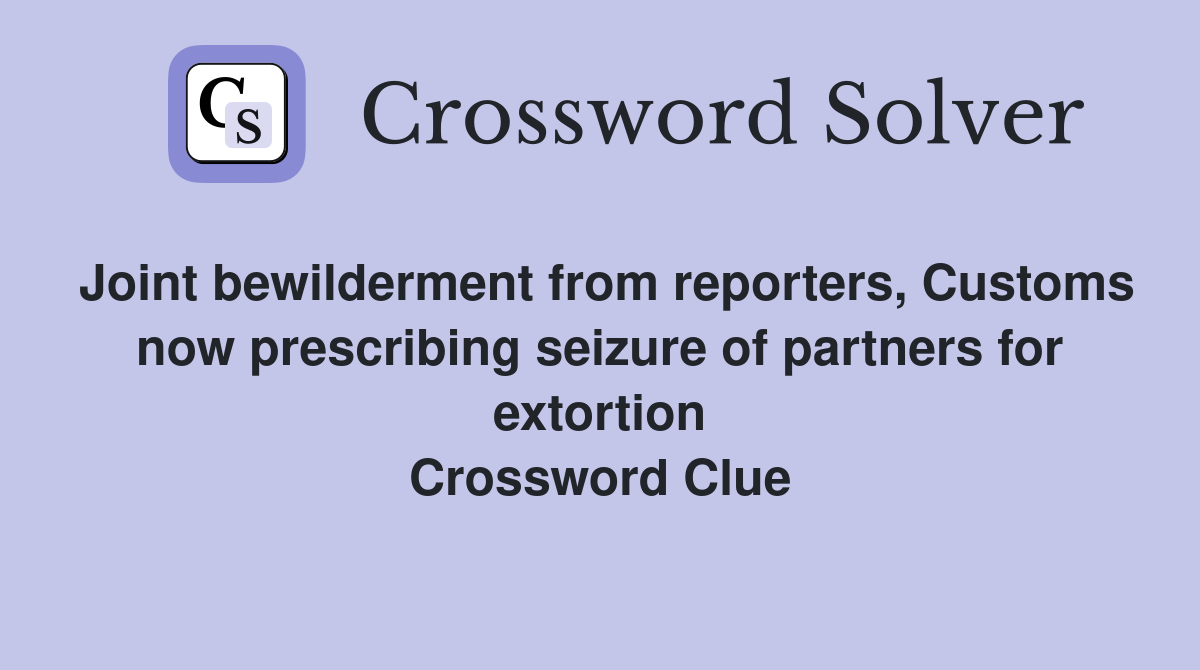 Joint bewilderment from reporters, Customs now prescribing seizure of partners for extortion Crossword Clue