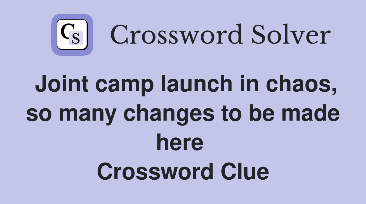 Joint camp launch in chaos, so many changes to be made here  Crossword Clue
