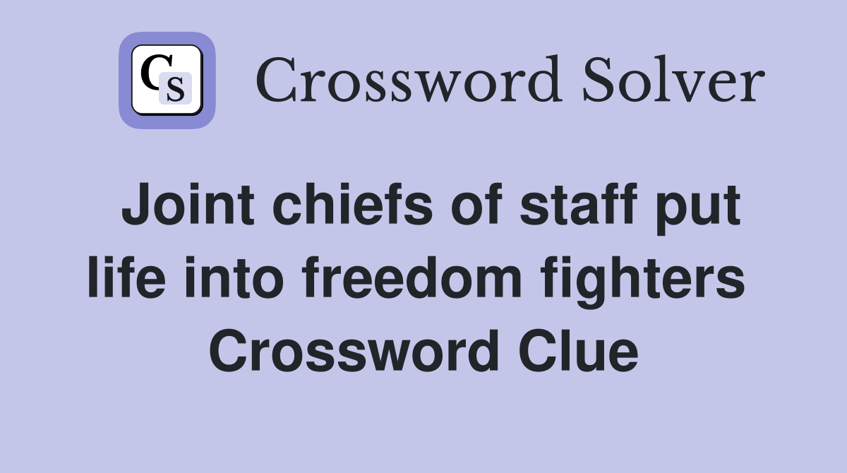 Joint chiefs of staff put life into freedom fighters  Crossword Clue