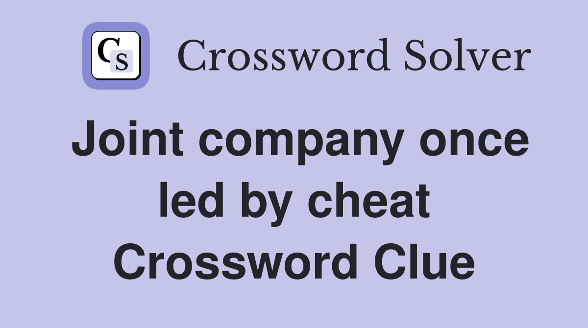 Joint company once led by cheat Crossword Clue