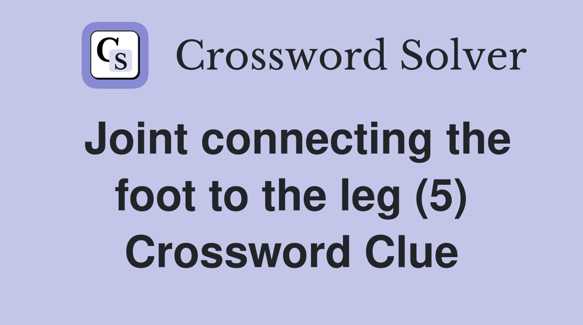 Joint connecting the foot to the leg (5) Crossword Clue