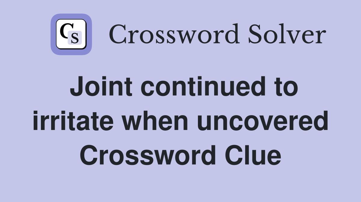Joint continued to irritate when uncovered Crossword Clue