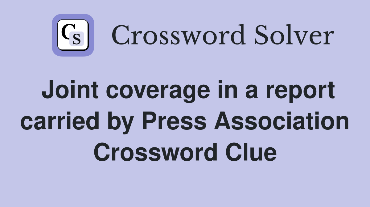 Joint coverage in a report carried by Press Association Crossword Clue