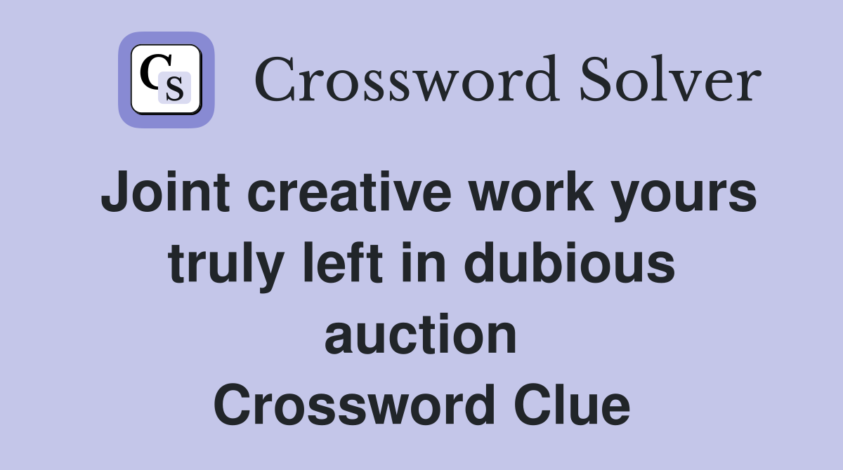 Joint creative work yours truly left in dubious auction Crossword Clue