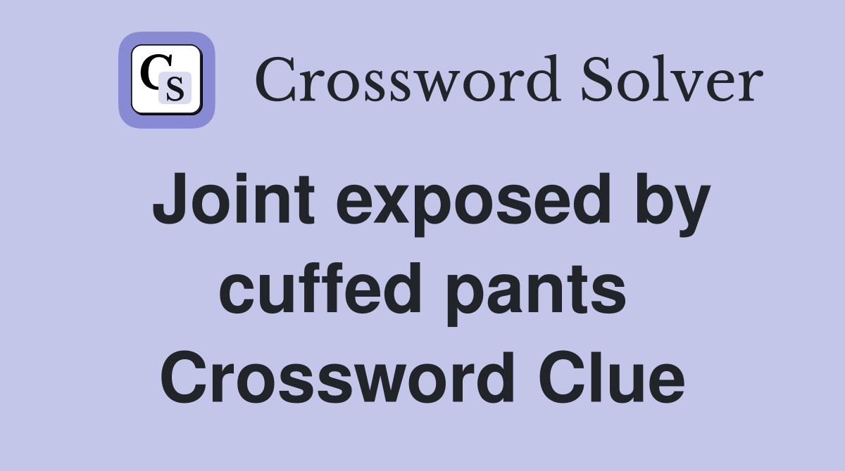 Joint exposed by cuffed pants Crossword Clue